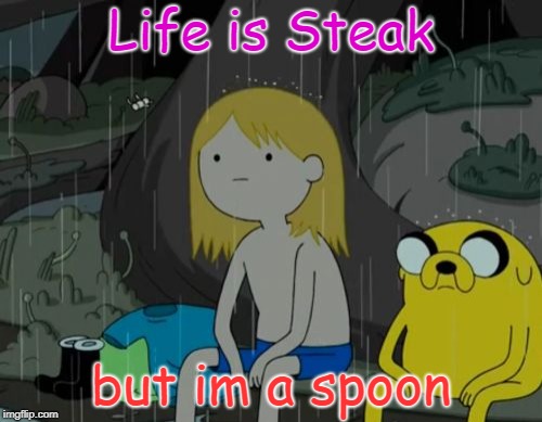Life Sucks | Life is Steak; but im a spoon | image tagged in memes,life sucks | made w/ Imgflip meme maker