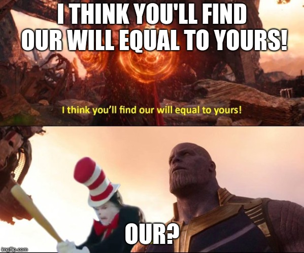 I THINK YOU'LL FIND OUR WILL EQUAL TO YOURS! OUR? | image tagged in our | made w/ Imgflip meme maker