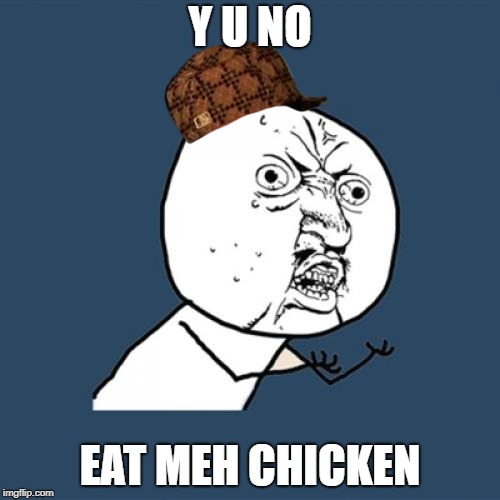 Y U No | Y U NO; EAT MEH CHICKEN | image tagged in memes,y u no,scumbag | made w/ Imgflip meme maker
