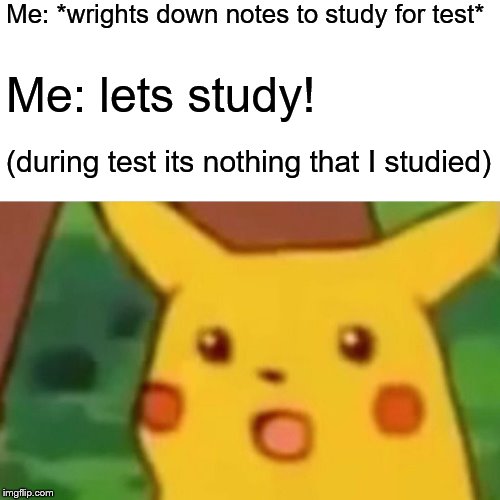 Surprised Pikachu Meme | Me: *wrights down notes to study for test*; Me: lets study! (during test its nothing that I studied) | image tagged in memes,surprised pikachu | made w/ Imgflip meme maker