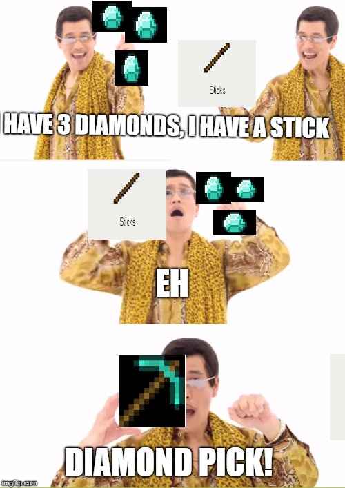 PPAP | I HAVE 3 DIAMONDS,
I HAVE A STICK; EH; DIAMOND PICK! | image tagged in memes,ppap | made w/ Imgflip meme maker