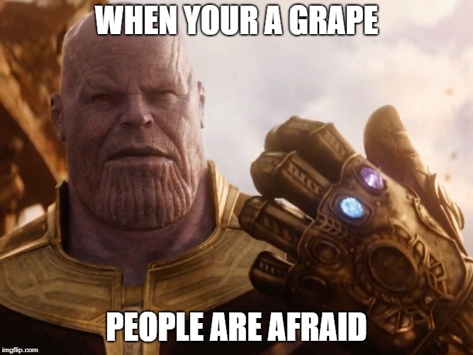 Thanos Smile | WHEN YOUR A GRAPE; PEOPLE ARE AFRAID | image tagged in thanos smile | made w/ Imgflip meme maker