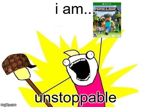 X All The Y Meme | i am... unstoppable | image tagged in memes,x all the y,scumbag | made w/ Imgflip meme maker
