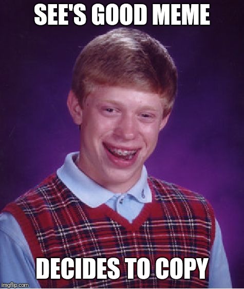 Bad Luck Brian | SEE'S GOOD MEME; DECIDES TO COPY | image tagged in memes,bad luck brian | made w/ Imgflip meme maker