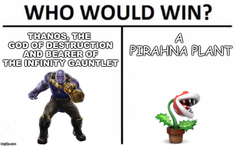 Who would win? | THANOS, THE GOD OF DESTRUCTION AND BEARER OF THE INFINITY GAUNTLET; A PIRAHNA PLANT | image tagged in memes,who would win | made w/ Imgflip meme maker