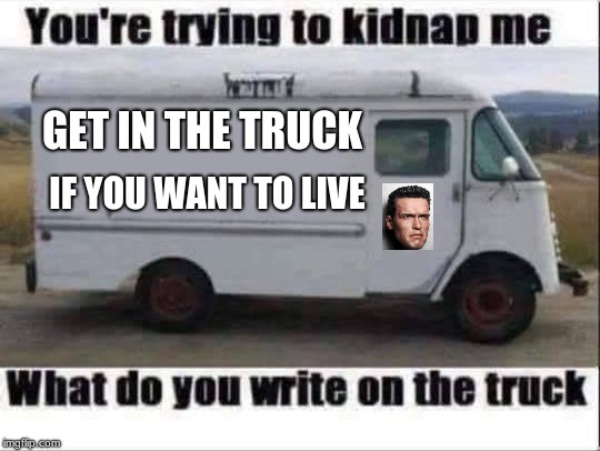 Blank kidnapping truck | GET IN THE TRUCK; IF YOU WANT TO LIVE | image tagged in blank kidnapping truck | made w/ Imgflip meme maker