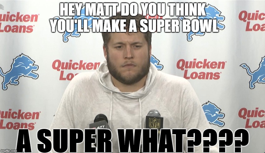 A Super Bo.. HUH | HEY MATT DO YOU THINK YOU'LL MAKE A SUPER BOWL; A SUPER WHAT???? | image tagged in detroit lions | made w/ Imgflip meme maker
