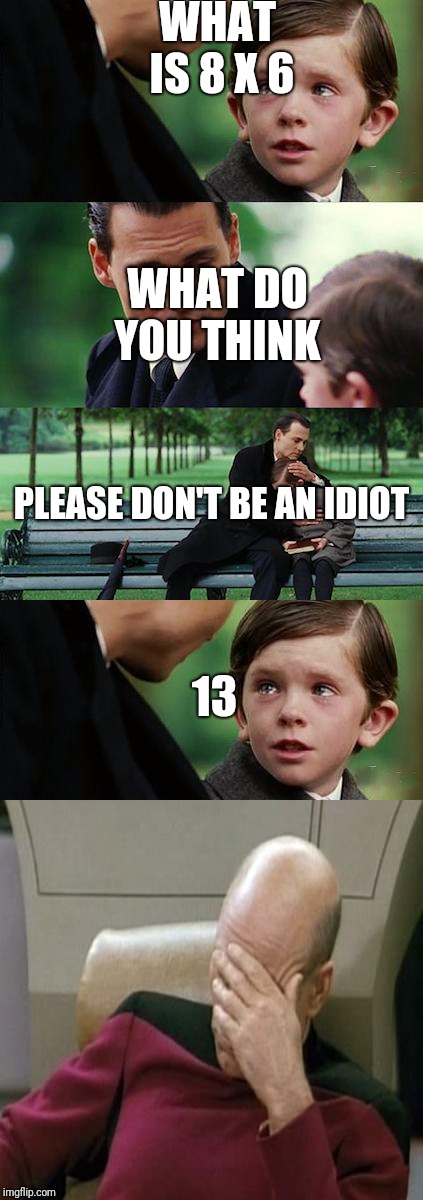 WHAT IS 8 X 6; WHAT DO YOU THINK; PLEASE DON'T BE AN IDIOT; 13 | image tagged in memes,finding neverland | made w/ Imgflip meme maker