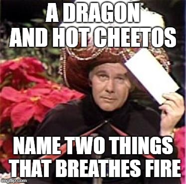 Johnny Carson Karnak Carnak | A DRAGON AND HOT CHEETOS; NAME TWO THINGS THAT BREATHES FIRE | image tagged in johnny carson karnak carnak | made w/ Imgflip meme maker