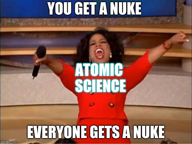 Oprah You Get A Meme | YOU GET A NUKE; ATOMIC SCIENCE; EVERYONE GETS A NUKE | image tagged in memes,oprah you get a | made w/ Imgflip meme maker