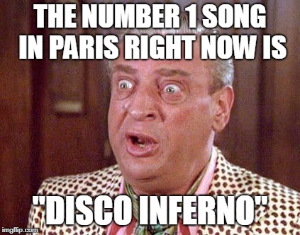 Rodney Dangerfield Shocked | THE NUMBER 1 SONG IN PARIS RIGHT NOW IS "DISCO INFERNO" | image tagged in rodney dangerfield shocked | made w/ Imgflip meme maker
