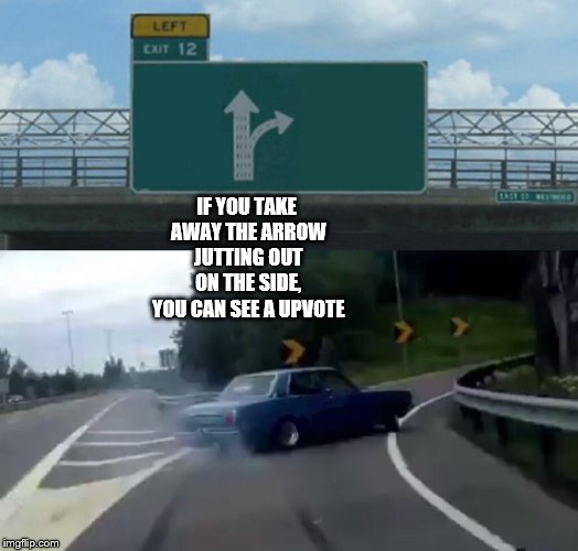 Left Exit 12 Off Ramp | IF YOU TAKE AWAY THE ARROW JUTTING OUT ON THE SIDE, YOU CAN SEE A UPVOTE | image tagged in memes,left exit 12 off ramp | made w/ Imgflip meme maker