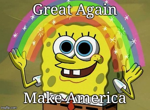 Minimum wage is 40% of the wage required to survive | Great Again; Make America | image tagged in memes,imagination spongebob,make america great again,justjeff | made w/ Imgflip meme maker