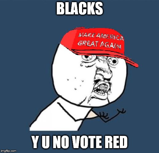 Y U No MAGA Hat | BLACKS Y U NO VOTE RED | image tagged in y u no maga hat | made w/ Imgflip meme maker