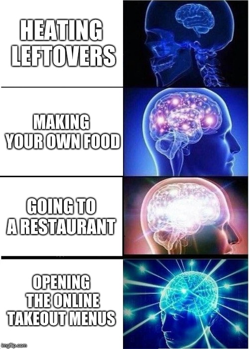 Expanding Brain | HEATING LEFTOVERS; MAKING YOUR OWN FOOD; GOING TO A RESTAURANT; OPENING THE ONLINE TAKEOUT MENUS | image tagged in memes,expanding brain | made w/ Imgflip meme maker