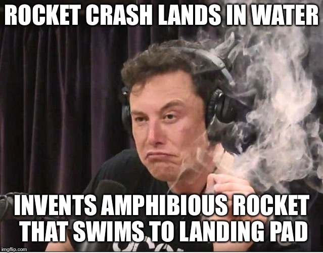 Elon Musk smoking a joint | ROCKET CRASH LANDS IN WATER; INVENTS AMPHIBIOUS ROCKET THAT SWIMS TO LANDING PAD | image tagged in elon musk smoking a joint | made w/ Imgflip meme maker