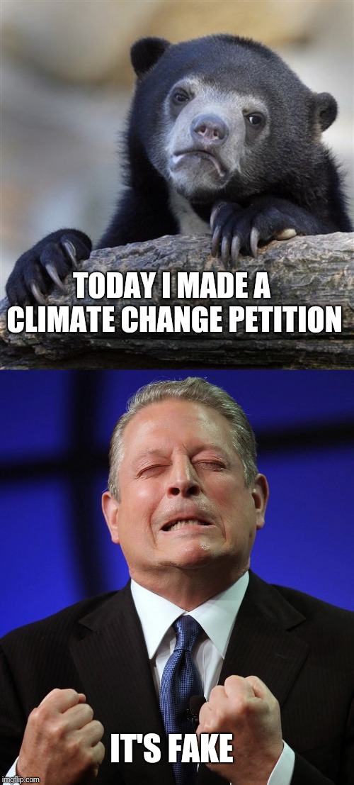 Link in the comments | TODAY I MADE A CLIMATE CHANGE PETITION; IT'S FAKE | image tagged in memes,confession bear,al gore,climate change,petition,change | made w/ Imgflip meme maker