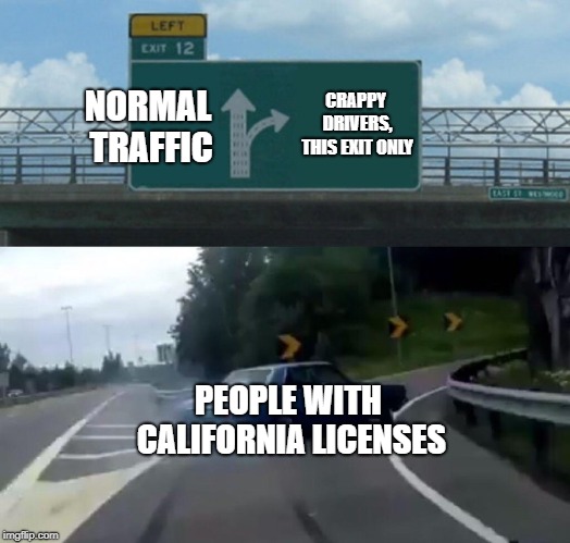 Left Exit 12 Off Ramp Meme | NORMAL TRAFFIC CRAPPY DRIVERS, THIS EXIT ONLY PEOPLE WITH CALIFORNIA LICENSES | image tagged in memes,left exit 12 off ramp | made w/ Imgflip meme maker