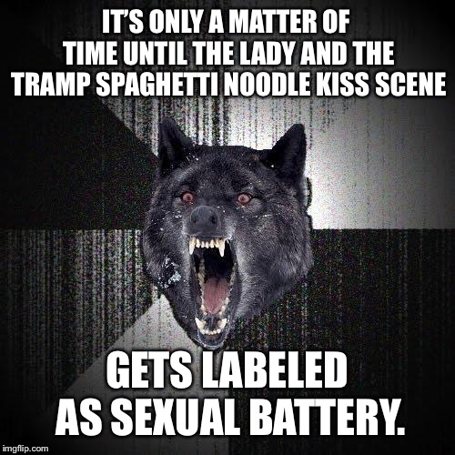 Every Disney love movie is taboo now | IT’S ONLY A MATTER OF TIME UNTIL THE LADY AND THE TRAMP SPAGHETTI NOODLE KISS SCENE; GETS LABELED AS SEXUAL BATTERY. | image tagged in memes,insanity wolf,sexual assault,disney,movie,metoo | made w/ Imgflip meme maker