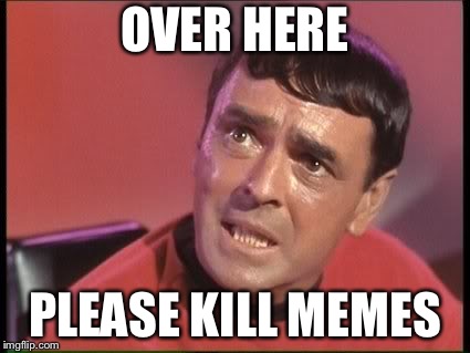 Scotty | OVER HERE PLEASE KILL MEMES | image tagged in scotty | made w/ Imgflip meme maker