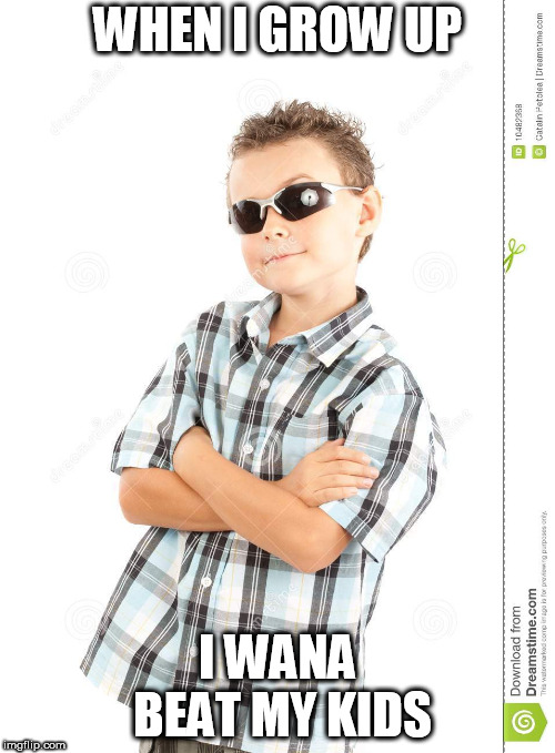 cool kid dank ass meme | WHEN I GROW UP; I WANA BEAT MY KIDS | image tagged in cool kid dank ass meme | made w/ Imgflip meme maker