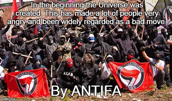 Bad Move | In the beginning the Universe was created. This has made a lot of people very angry and been widely regarded as a bad move; By ANTIFA | image tagged in antifa,left,communist,capitalism,socialism | made w/ Imgflip meme maker