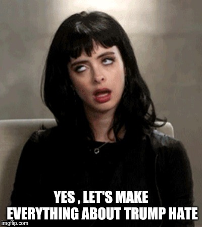 Kristen Ritter eye roll | YES , LET'S MAKE EVERYTHING ABOUT TRUMP HATE | image tagged in kristen ritter eye roll | made w/ Imgflip meme maker