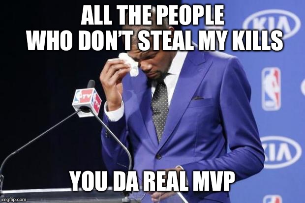 You The Real MVP 2 Meme | ALL THE PEOPLE WHO DON’T STEAL MY KILLS; YOU DA REAL MVP | image tagged in memes,you the real mvp 2 | made w/ Imgflip meme maker