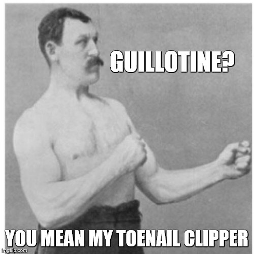 Overly Manly Man Meme | GUILLOTINE? YOU MEAN MY TOENAIL CLIPPER | image tagged in memes,overly manly man | made w/ Imgflip meme maker