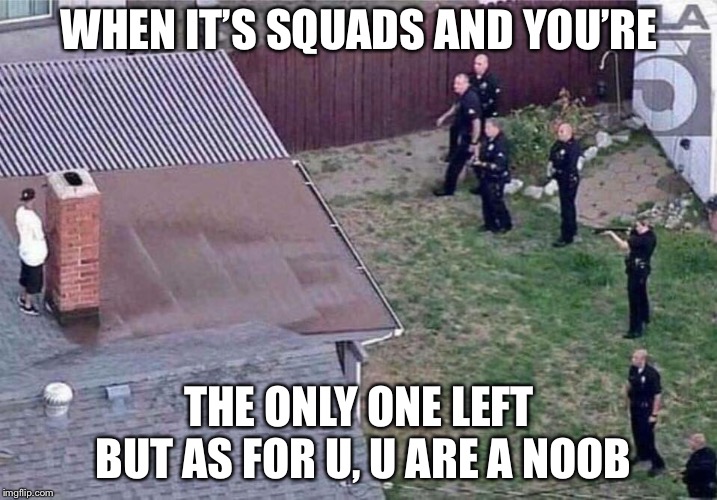 Fortnite meme | WHEN IT’S SQUADS AND YOU’RE; THE ONLY ONE LEFT BUT AS FOR U, U ARE A NOOB | image tagged in fortnite meme | made w/ Imgflip meme maker