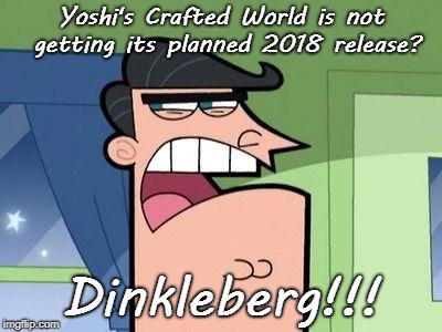 Nintendo got delayed? Dinkleberg!!! | Yoshi's Crafted World is not getting its planned 2018 release? Dinkleberg!!! | image tagged in dinkleberg,yoshis crafted world,nintendo switch | made w/ Imgflip meme maker
