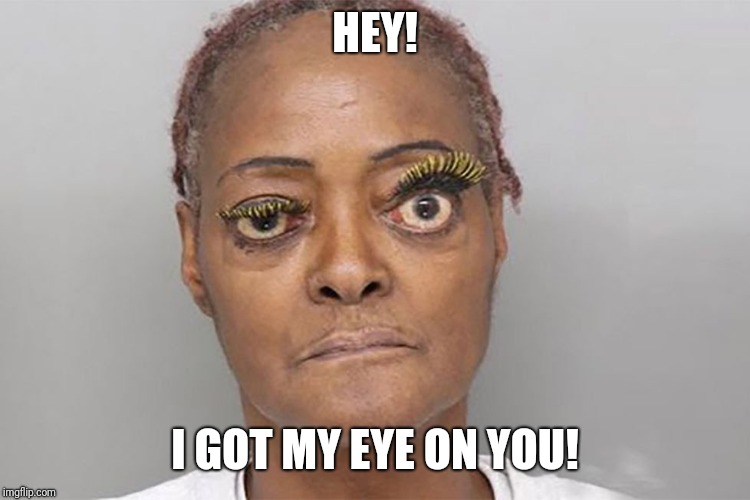 Watching you | HEY! I GOT MY EYE ON YOU! | image tagged in crazy eyes,funny,watching | made w/ Imgflip meme maker