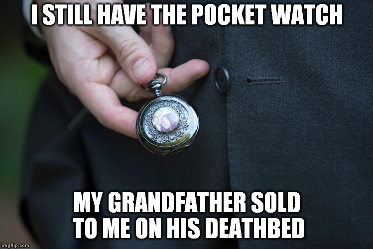 I STILL HAVE THE POCKET WATCH; MY GRANDFATHER SOLD TO ME ON HIS DEATHBED | image tagged in woody allen | made w/ Imgflip meme maker
