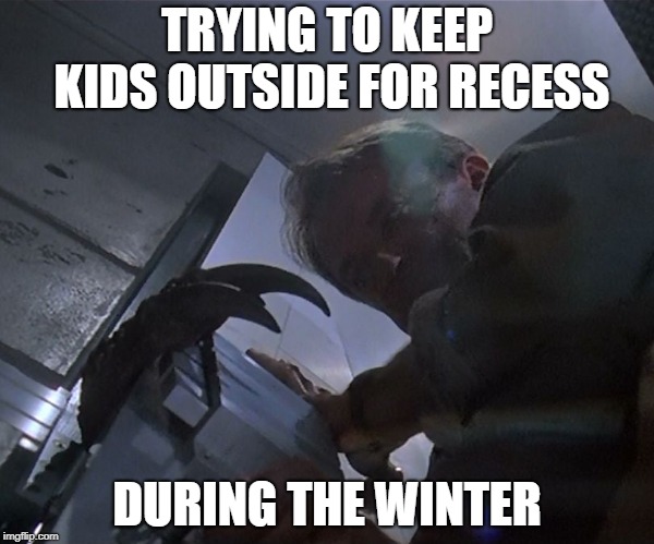 Jurassic Park Door | TRYING TO KEEP KIDS OUTSIDE FOR RECESS; DURING THE WINTER | image tagged in jurassic park door | made w/ Imgflip meme maker