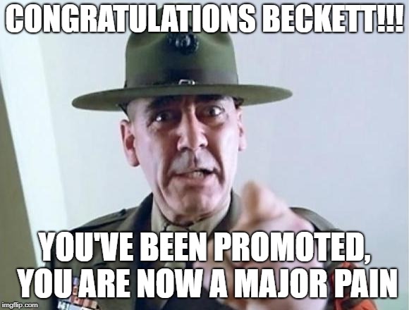 FMJ sargeant | CONGRATULATIONS BECKETT!!! YOU'VE BEEN PROMOTED, YOU ARE NOW A MAJOR PAIN | image tagged in fmj sargeant | made w/ Imgflip meme maker