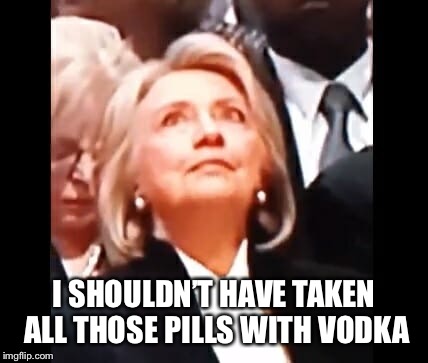 Hillary at Bush’s funeral | I SHOULDN’T HAVE TAKEN ALL THOSE PILLS WITH VODKA | image tagged in hillary clinton,maga,donald trump,funny memes | made w/ Imgflip meme maker
