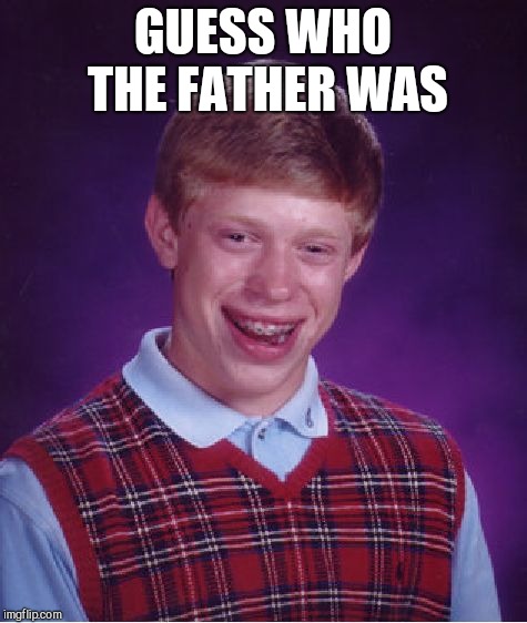 Bad Luck Brian Meme | GUESS WHO THE FATHER WAS | image tagged in memes,bad luck brian | made w/ Imgflip meme maker