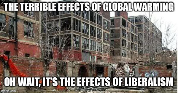 Not a single prediction of global warming has come true. | THE TERRIBLE EFFECTS OF GLOBAL WARMING; OH WAIT, IT’S THE EFFECTS OF LIBERALISM | image tagged in detroit,global warming,stupid liberals,climate change,funny memes,politics | made w/ Imgflip meme maker