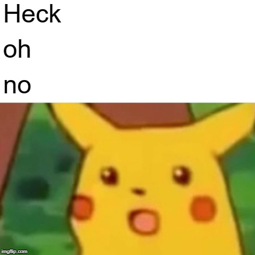 Heck oh no | image tagged in memes,surprised pikachu | made w/ Imgflip meme maker