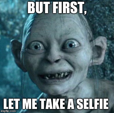Gollum Meme | BUT FIRST, LET ME TAKE A SELFIE | image tagged in memes,gollum | made w/ Imgflip meme maker