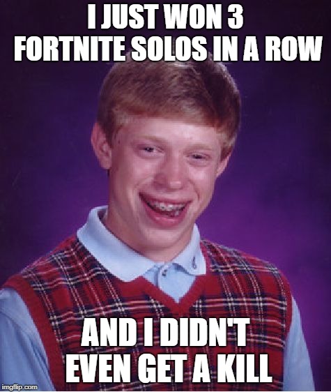 Bad Luck Brian | I JUST WON 3 FORTNITE SOLOS IN A ROW; AND I DIDN'T EVEN GET A KILL | image tagged in memes,bad luck brian | made w/ Imgflip meme maker