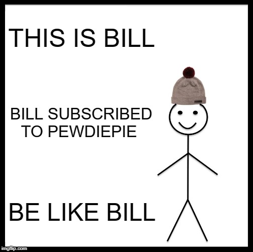 SUBSCRIBE TO PEWDIEPIE﻿ im just here doing my job are you ?? | THIS IS BILL; BILL SUBSCRIBED TO PEWDIEPIE﻿; BE LIKE BILL | image tagged in memes,be like bill,ssby,pewdiepie | made w/ Imgflip meme maker