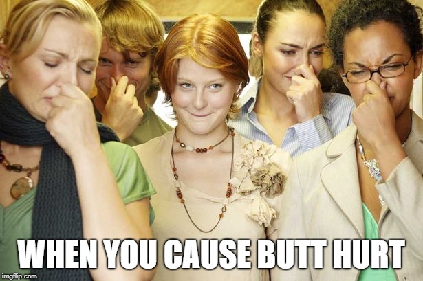 smelly girl | WHEN YOU CAUSE BUTT HURT | image tagged in butt hurt,bobarotski,smelly girl | made w/ Imgflip meme maker