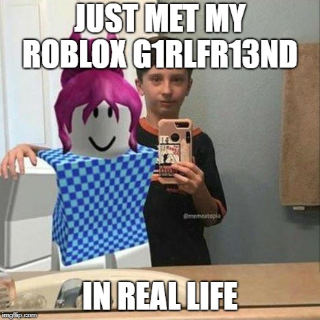 R0b10x  | JUST MET MY ROBLOX G1RLFR13ND; IN REAL LIFE | image tagged in oof,roblox noob | made w/ Imgflip meme maker