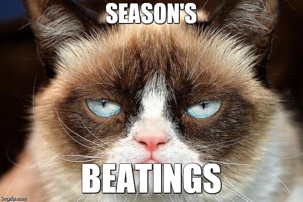 Grumpy Cat Not Amused Meme | SEASON'S; BEATINGS | image tagged in memes,grumpy cat not amused,grumpy cat | made w/ Imgflip meme maker