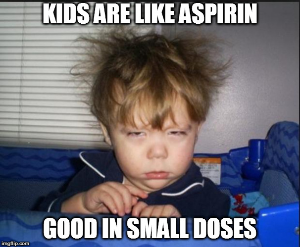 Tired child | KIDS ARE LIKE ASPIRIN GOOD IN SMALL DOSES | image tagged in tired child | made w/ Imgflip meme maker