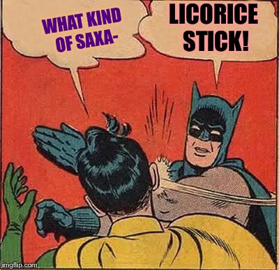 Batman Slapping Robin Meme | WHAT KIND OF SAXA- LICORICE STICK! | image tagged in memes,batman slapping robin | made w/ Imgflip meme maker