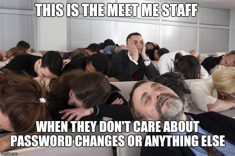 Boring Meeting | THIS IS THE MEET ME STAFF; WHEN THEY DON'T CARE ABOUT PASSWORD CHANGES OR ANYTHING ELSE | image tagged in boring meeting | made w/ Imgflip meme maker