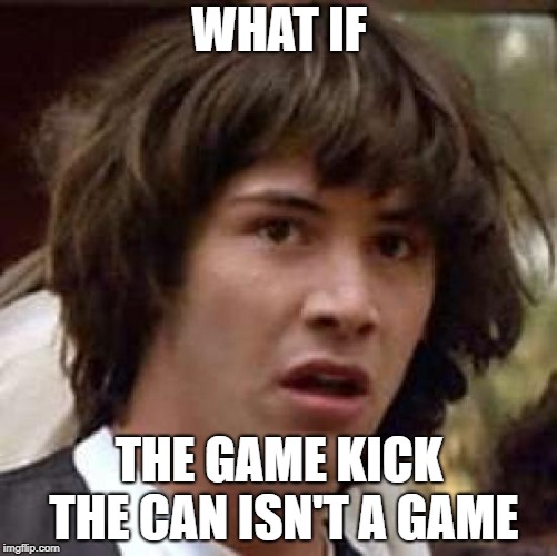 Conspiracy Keanu Meme | WHAT IF; THE GAME KICK THE CAN ISN'T A GAME | image tagged in memes,conspiracy keanu | made w/ Imgflip meme maker