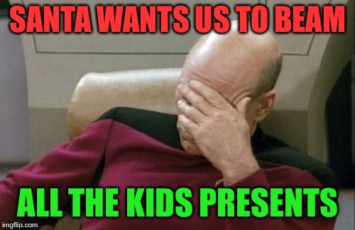 Captain Picard Facepalm Meme | SANTA WANTS US TO BEAM ALL THE KIDS PRESENTS | image tagged in memes,captain picard facepalm | made w/ Imgflip meme maker